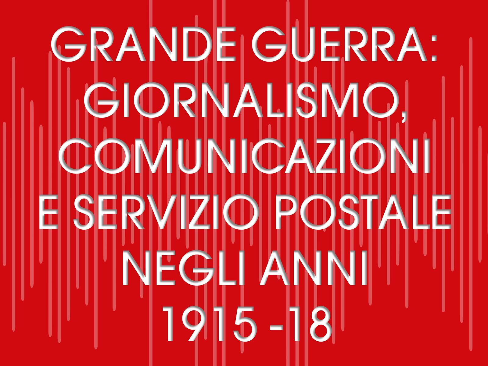 Grande Guerra: Giornalismo, comunicazioni e servizio postale negli anni 1915-18